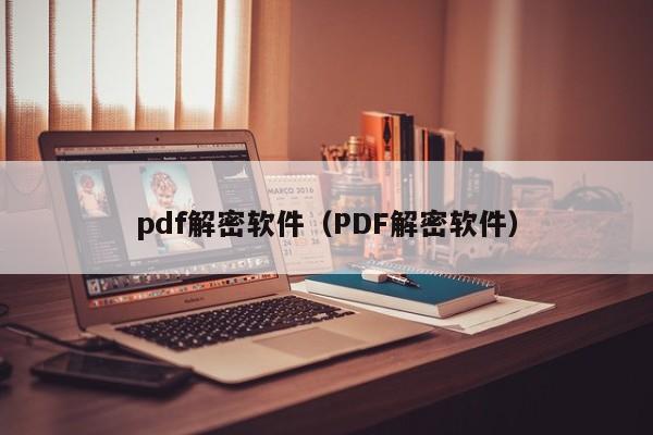 pdf解密軟件（PDF解密軟件）-第1張圖片-晉江速捷自動化科技有限公司