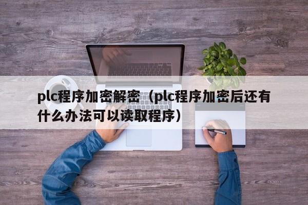 plc程序加密解密（plc程序加密后還有什么辦法可以讀取程序）-第1張圖片-晉江速捷自動化科技有限公司