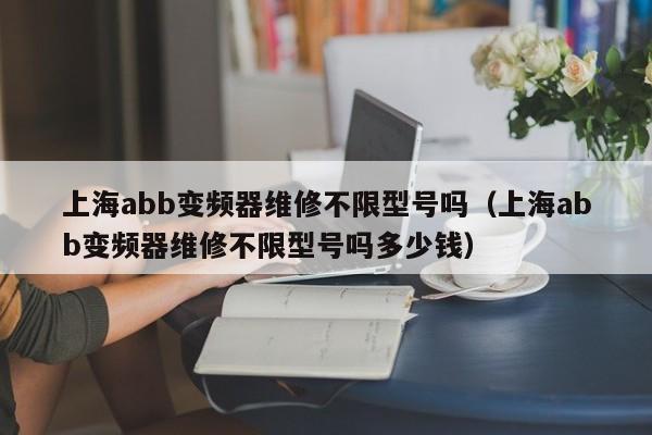 上海abb變頻器維修不限型號嗎（上海abb變頻器維修不限型號嗎多少錢）-第1張圖片-晉江速捷自動化科技有限公司