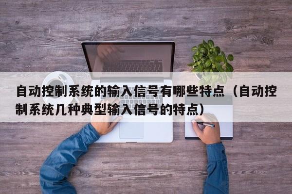 自動控制系統的輸入信號有哪些特點（自動控制系統幾種典型輸入信號的特點）-第1張圖片-晉江速捷自動化科技有限公司