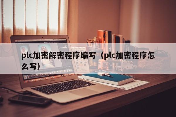 plc加密解密程序編寫（plc加密程序怎么寫）-第1張圖片-晉江速捷自動化科技有限公司