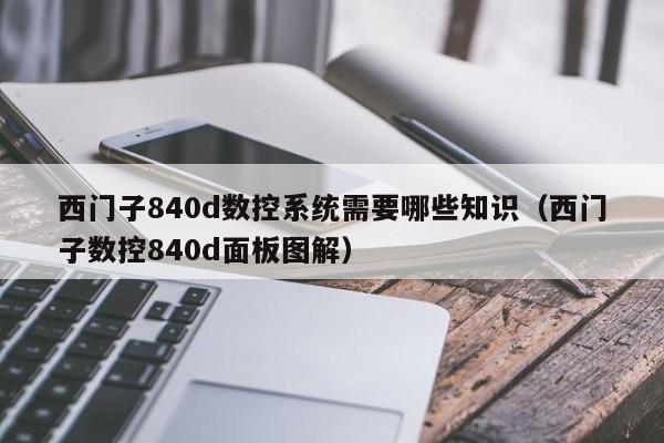 西門子840d數控系統需要哪些知識（西門子數控840d面板圖解）-第1張圖片-晉江速捷自動化科技有限公司