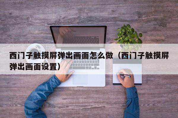 西門子觸摸屏彈出畫面怎么做（西門子觸摸屏彈出畫面設置）-第1張圖片-晉江速捷自動化科技有限公司