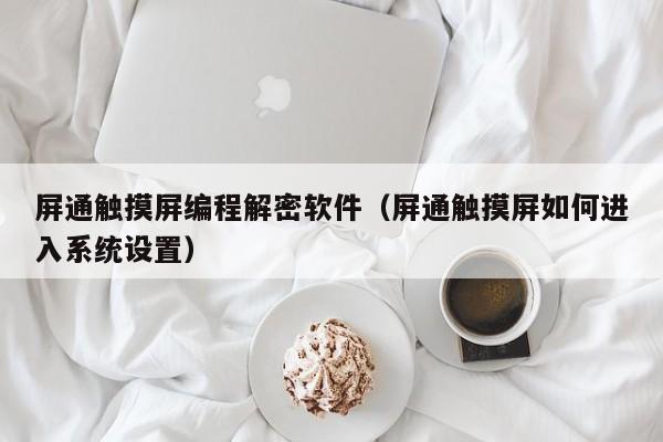 屏通觸摸屏編程解密軟件（屏通觸摸屏如何進入系統(tǒng)設(shè)置）-第1張圖片-晉江速捷自動化科技有限公司