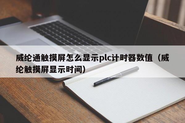 威綸通觸摸屏怎么顯示plc計時器數值（威綸觸摸屏顯示時間）-第1張圖片-晉江速捷自動化科技有限公司