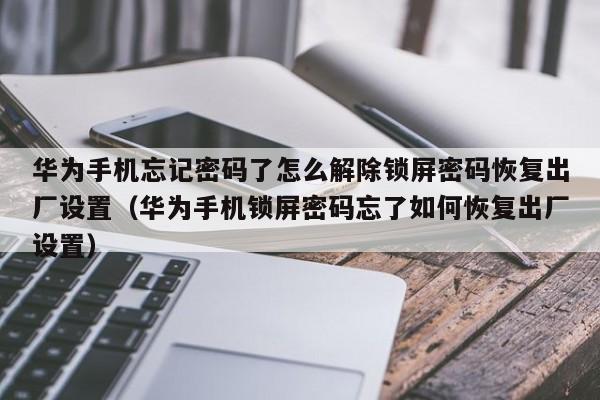 華為手機忘記密碼了怎么解除鎖屏密碼恢復出廠設置（華為手機鎖屏密碼忘了如何恢復出廠設置）-第1張圖片-晉江速捷自動化科技有限公司