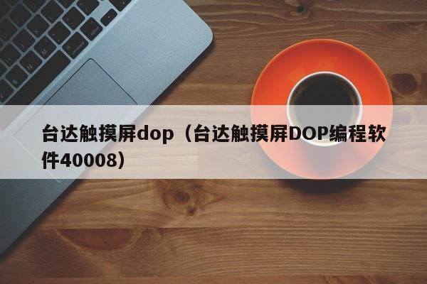 臺達觸摸屏dop（臺達觸摸屏DOP編程軟件40008）-第1張圖片-晉江速捷自動化科技有限公司