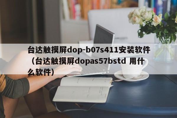 臺達觸摸屏dop-b07s411安裝軟件（臺達觸摸屏dopas57bstd 用什么軟件）-第1張圖片-晉江速捷自動化科技有限公司