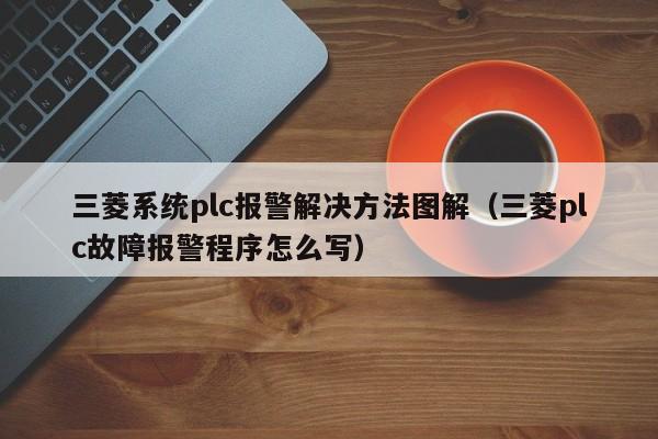 三菱系統plc報警解決方法圖解（三菱plc故障報警程序怎么寫）-第1張圖片-晉江速捷自動化科技有限公司