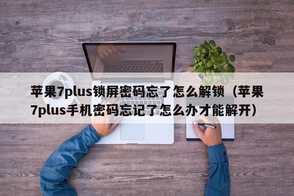 蘋果7plus鎖屏密碼忘了怎么解鎖（蘋果7plus手機密碼忘記了怎么辦才能解開）-第1張圖片-晉江速捷自動化科技有限公司
