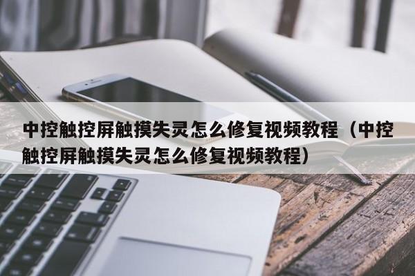 中控觸控屏觸摸失靈怎么修復視頻教程（中控觸控屏觸摸失靈怎么修復視頻教程）-第1張圖片-晉江速捷自動化科技有限公司