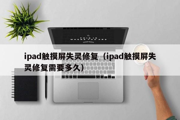 ipad觸摸屏失靈修復（ipad觸摸屏失靈修復需要多久）-第1張圖片-晉江速捷自動化科技有限公司