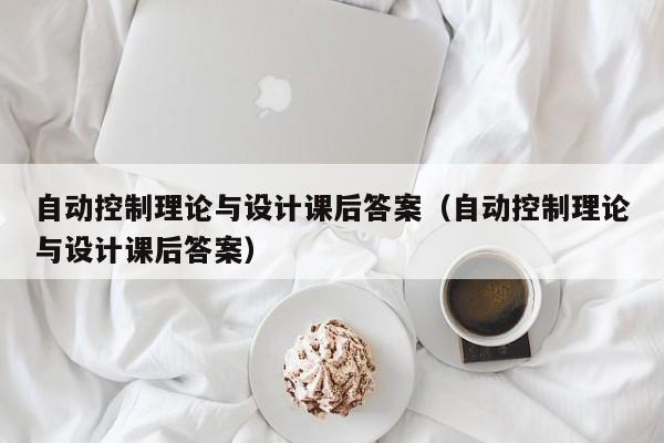 自動控制理論與設計課后答案（自動控制理論與設計課后答案）-第1張圖片-晉江速捷自動化科技有限公司