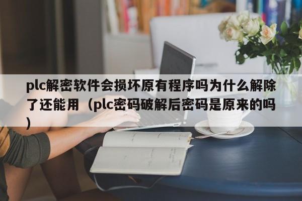 plc解密軟件會損壞原有程序嗎為什么解除了還能用（plc密碼破解后密碼是原來的嗎）-第1張圖片-晉江速捷自動化科技有限公司