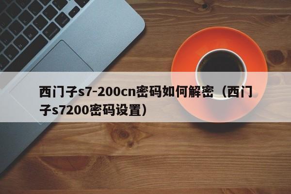 西門子s7-200cn密碼如何解密（西門子s7200密碼設置）-第1張圖片-晉江速捷自動化科技有限公司