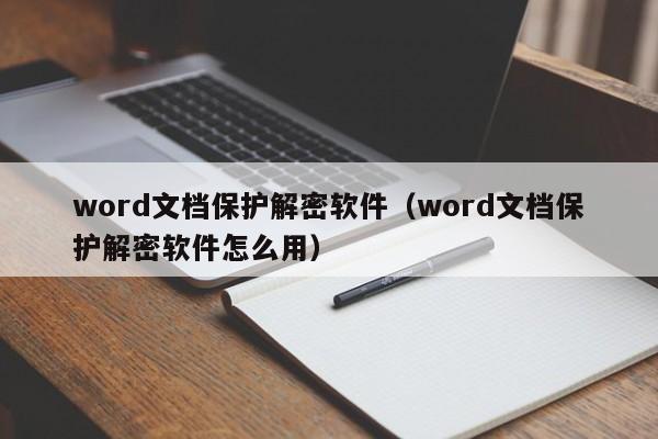 word文檔保護解密軟件（word文檔保護解密軟件怎么用）-第1張圖片-晉江速捷自動化科技有限公司