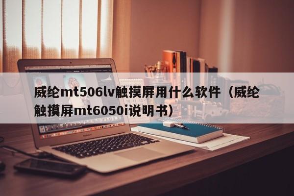 威綸mt506lv觸摸屏用什么軟件（威綸觸摸屏mt6050i說明書）-第1張圖片-晉江速捷自動化科技有限公司