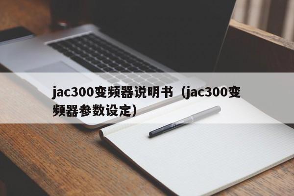 jac300變頻器說明書（jac300變頻器參數設定）-第1張圖片-晉江速捷自動化科技有限公司