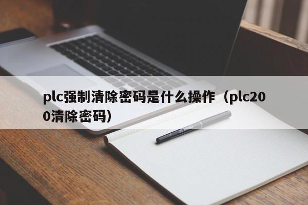 plc強制清除密碼是什么操作（plc200清除密碼）-第1張圖片-晉江速捷自動化科技有限公司