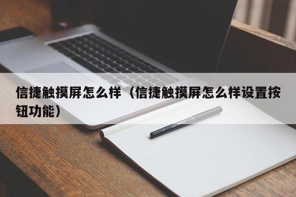 信捷觸摸屏怎么樣（信捷觸摸屏怎么樣設(shè)置按鈕功能）-第1張圖片-晉江速捷自動化科技有限公司