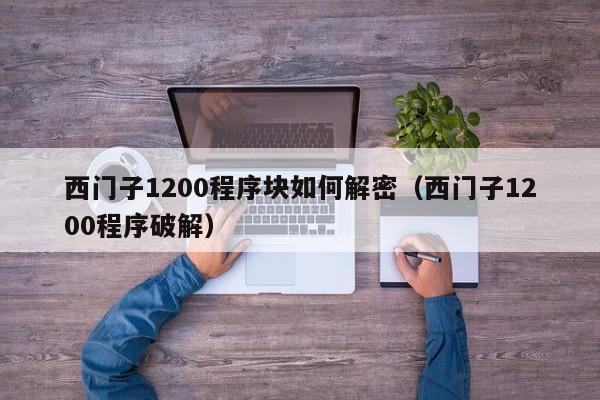 西門子1200程序塊如何解密（西門子1200程序破解）-第1張圖片-晉江速捷自動化科技有限公司