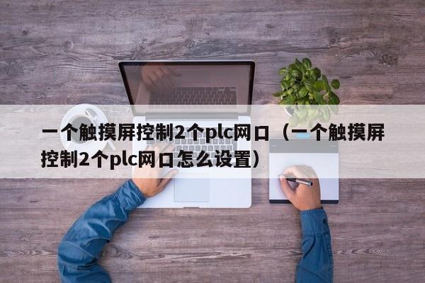 一個(gè)觸摸屏控制2個(gè)plc網(wǎng)口（一個(gè)觸摸屏控制2個(gè)plc網(wǎng)口怎么設(shè)置）-第1張圖片-晉江速捷自動(dòng)化科技有限公司
