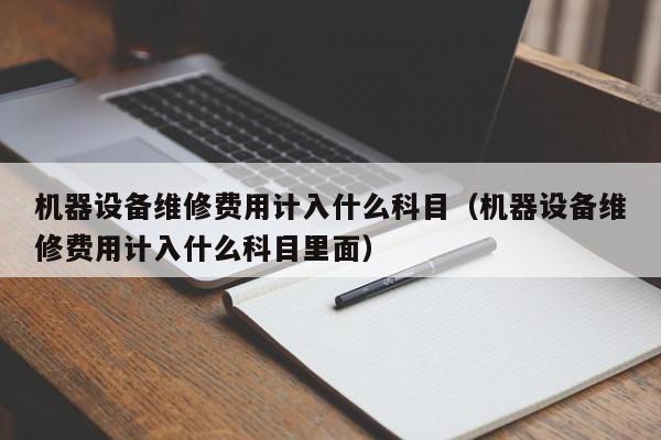 機器設備維修費用計入什么科目（機器設備維修費用計入什么科目里面）-第1張圖片-晉江速捷自動化科技有限公司