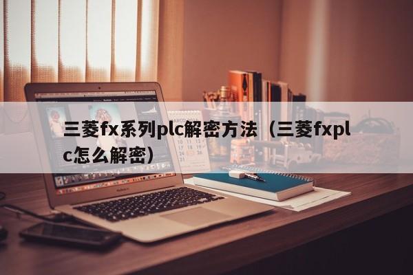 三菱fx系列plc解密方法（三菱fxplc怎么解密）-第1張圖片-晉江速捷自動化科技有限公司