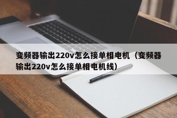 變頻器輸出220v怎么接單相電機（變頻器輸出220v怎么接單相電機線）-第1張圖片-晉江速捷自動化科技有限公司