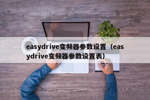 easydrive變頻器參數(shù)設(shè)置（easydrive變頻器參數(shù)設(shè)置表）-第1張圖片-晉江速捷自動化科技有限公司