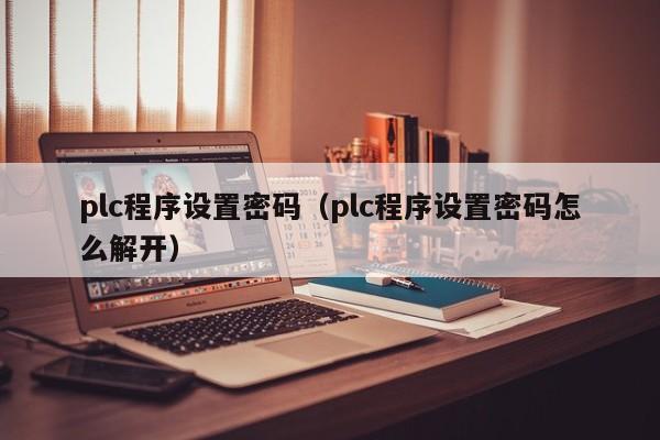 plc程序設(shè)置密碼（plc程序設(shè)置密碼怎么解開）-第1張圖片-晉江速捷自動化科技有限公司