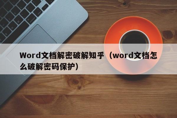 Word文檔解密破解知乎（word文檔怎么破解密碼保護）-第1張圖片-晉江速捷自動化科技有限公司