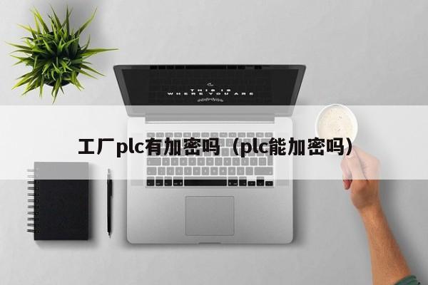 工廠plc有加密嗎（plc能加密嗎）-第1張圖片-晉江速捷自動化科技有限公司