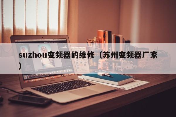 suzhou變頻器的維修（蘇州變頻器廠家）-第1張圖片-晉江速捷自動化科技有限公司