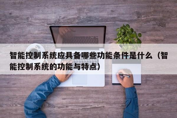 智能控制系統應具備哪些功能條件是什么（智能控制系統的功能與特點）-第1張圖片-晉江速捷自動化科技有限公司