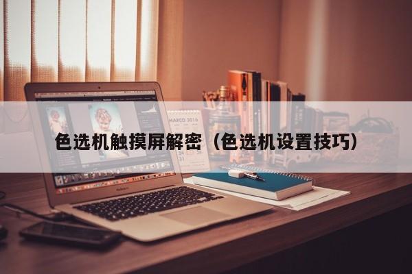 色選機(jī)觸摸屏解密（色選機(jī)設(shè)置技巧）-第1張圖片-晉江速捷自動(dòng)化科技有限公司