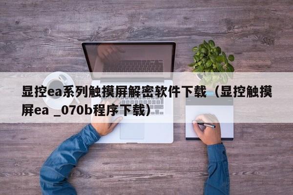 顯控ea系列觸摸屏解密軟件下載（顯控觸摸屏ea _070b程序下載）-第1張圖片-晉江速捷自動化科技有限公司