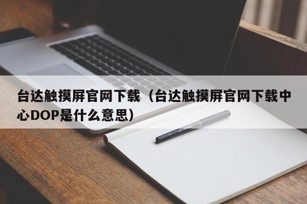 臺達觸摸屏官網下載（臺達觸摸屏官網下載中心DOP是什么意思）-第1張圖片-晉江速捷自動化科技有限公司