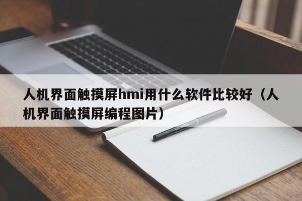 人機界面觸摸屏hmi用什么軟件比較好（人機界面觸摸屏編程圖片）-第1張圖片-晉江速捷自動化科技有限公司