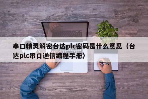 串口精靈解密臺達plc密碼是什么意思（臺達plc串口通信編程手冊）-第1張圖片-晉江速捷自動化科技有限公司