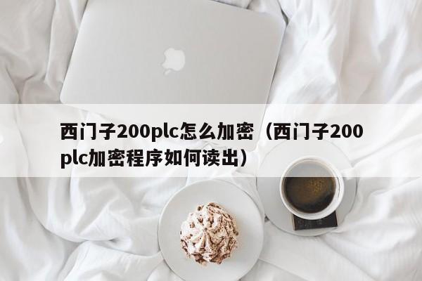 西門子200plc怎么加密（西門子200plc加密程序如何讀出）-第1張圖片-晉江速捷自動化科技有限公司