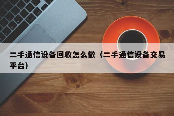 二手通信設備回收怎么做（二手通信設備交易平臺）-第1張圖片-晉江速捷自動化科技有限公司