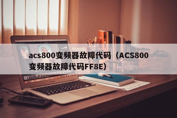 acs800變頻器故障代碼（ACS800變頻器故障代碼FF8E）-第1張圖片-晉江速捷自動化科技有限公司