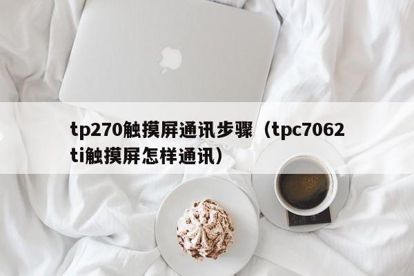 tp270觸摸屏通訊步驟（tpc7062ti觸摸屏怎樣通訊）-第1張圖片-晉江速捷自動(dòng)化科技有限公司
