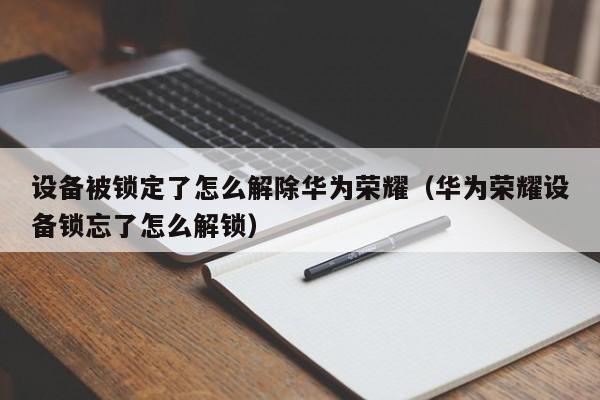 設(shè)備被鎖定了怎么解除華為榮耀（華為榮耀設(shè)備鎖忘了怎么解鎖）-第1張圖片-晉江速捷自動化科技有限公司