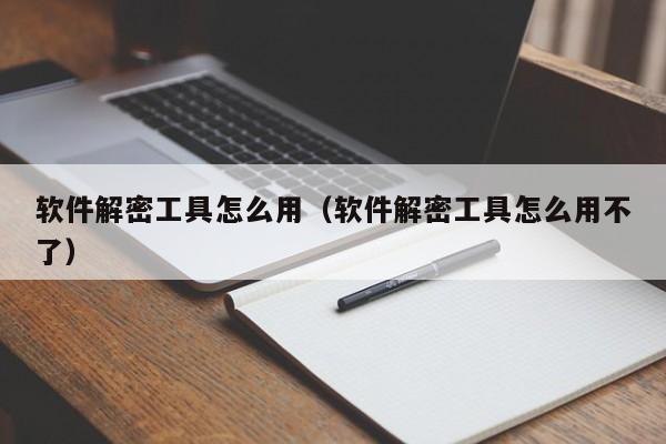 軟件解密工具怎么用（軟件解密工具怎么用不了）-第1張圖片-晉江速捷自動化科技有限公司