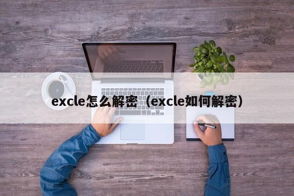 excle怎么解密（excle如何解密）-第1張圖片-晉江速捷自動化科技有限公司