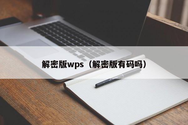 解密版wps（解密版有碼嗎）-第1張圖片-晉江速捷自動化科技有限公司