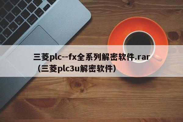 三菱plc--fx全系列解密軟件.rar（三菱plc3u解密軟件）-第1張圖片-晉江速捷自動化科技有限公司