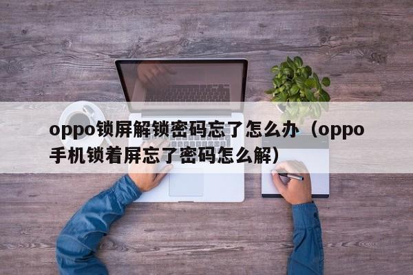 oppo鎖屏解鎖密碼忘了怎么辦（oppo手機鎖著屏忘了密碼怎么解）-第1張圖片-晉江速捷自動化科技有限公司
